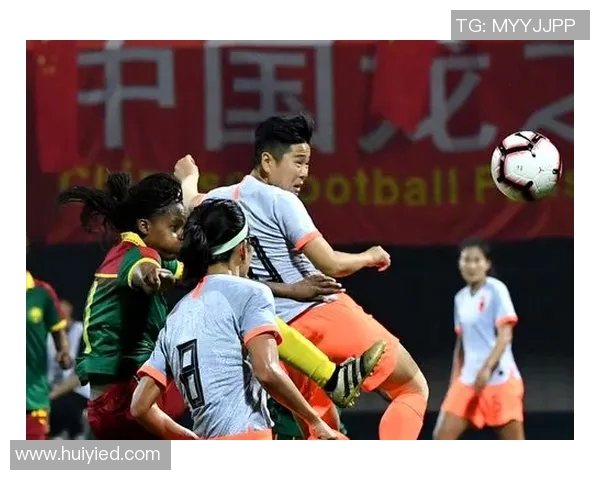 中国女足迎战喀麦隆精彩直播全程回顾与赛后分析尽在这里